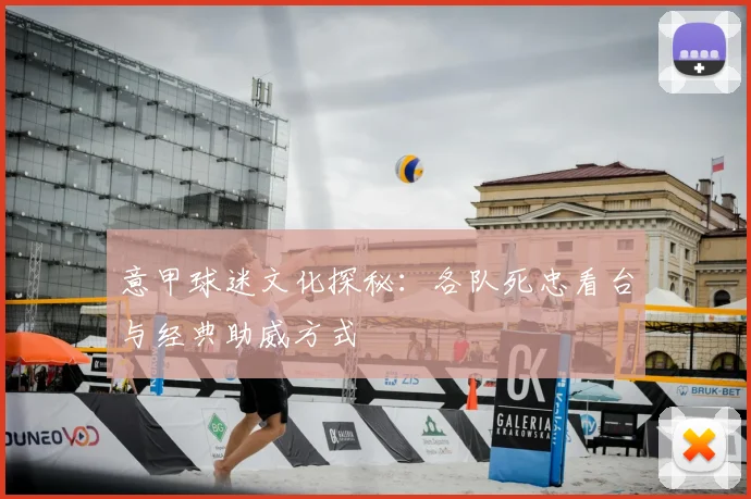 意甲球迷文化探秘:各队死忠看台与经典助威方式