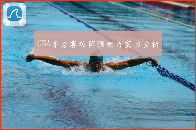 CBA季后赛对阵预测与实力分析