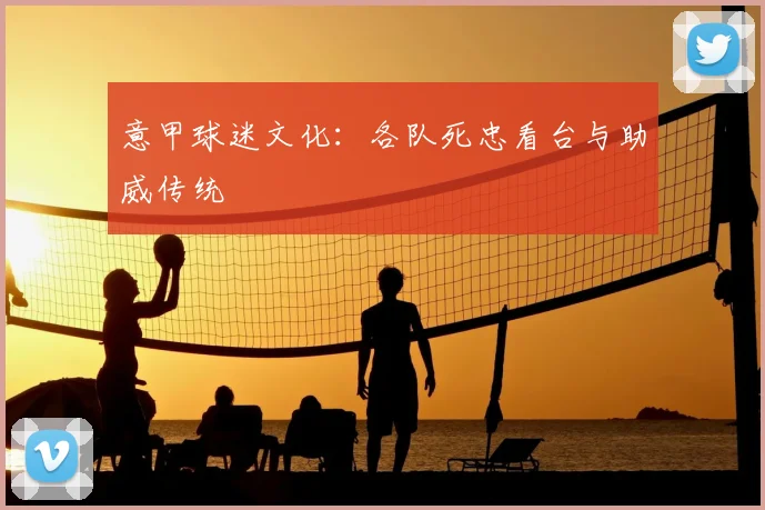 意甲球迷文化:各队死忠看台与助威传统