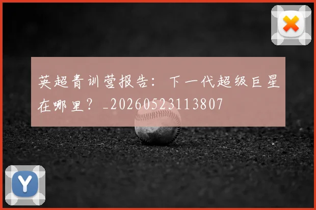 英超青训营报告：下一代超级巨星在哪里？_20260523113807