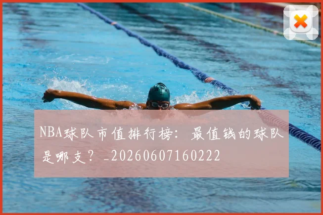 NBA球队市值排行榜:最值钱的球队是哪支?_20260607160222