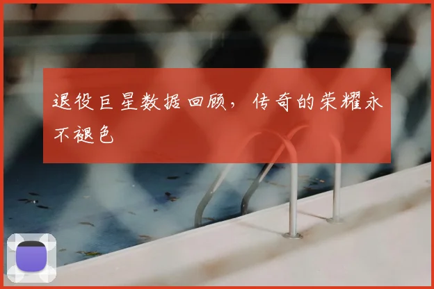 退役巨星数据回顾，传奇的荣耀永不褪色