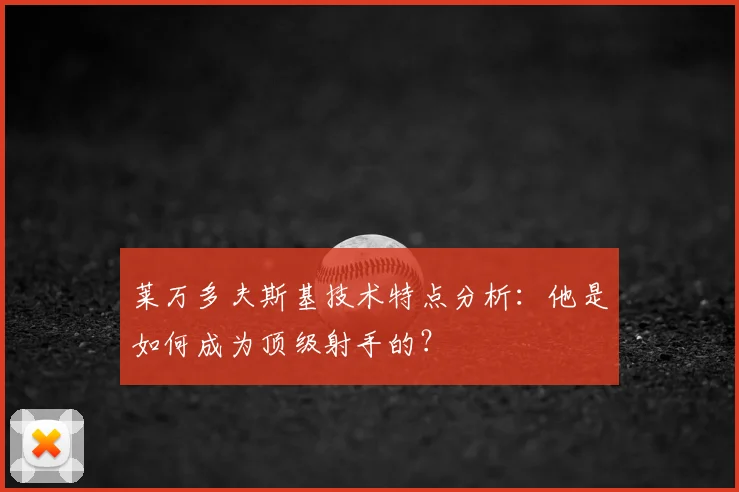 莱万多夫斯基技术特点分析：他是如何成为顶级射手的？