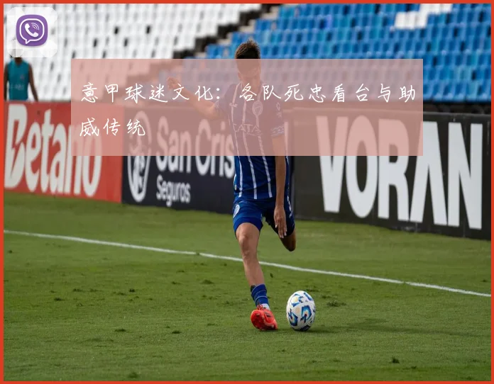 意甲球迷文化：各队死忠看台与助威传统