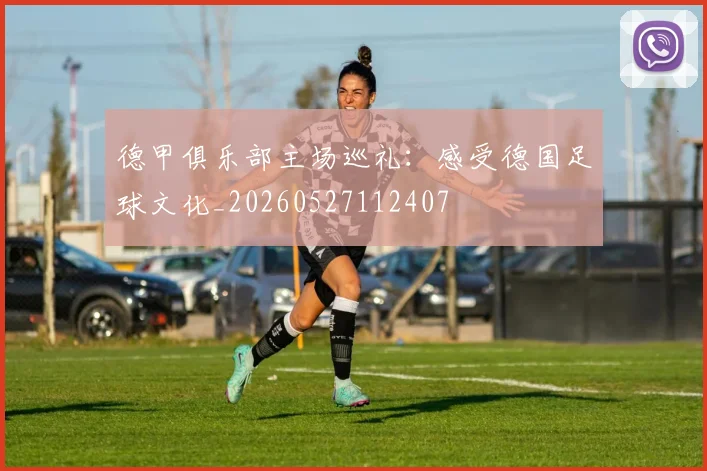 德甲俱乐部主场巡礼：感受德国足球文化_20260527112407